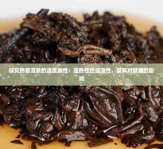 普洱茶是热性还是凉性的(普洱茶是热性还是凉性的茶) 普洱茶是热性还是凉性的(普洱茶是热性还是凉性的茶)