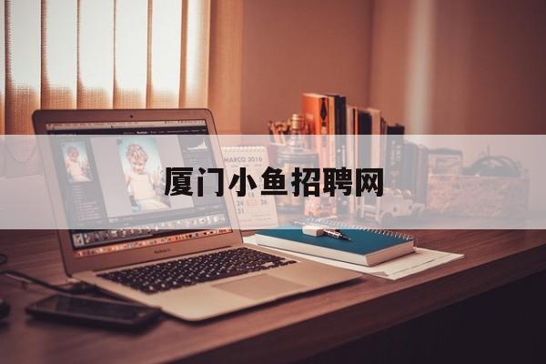 厦门小鱼招聘网(厦门小鱼招聘网手机版)