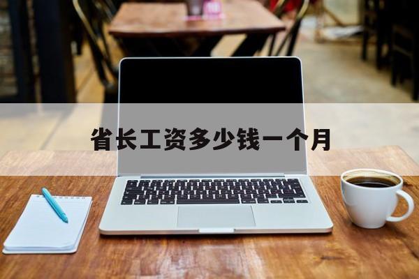 省长工资多少钱一个月的简单介绍