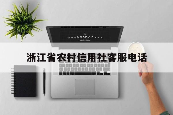 浙江省农村信用社客服电话(浙江省农村信用社客服电话24小时人工服务)