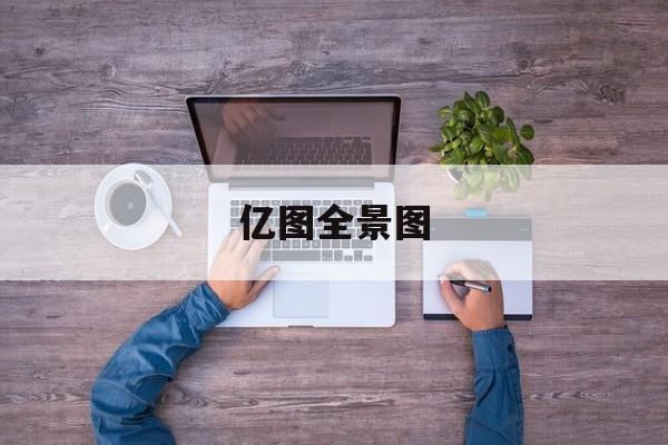 亿图全景图(亿图全景图库官网入口)