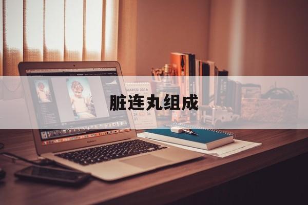 脏连丸组成(脏连丸组成趣记)
