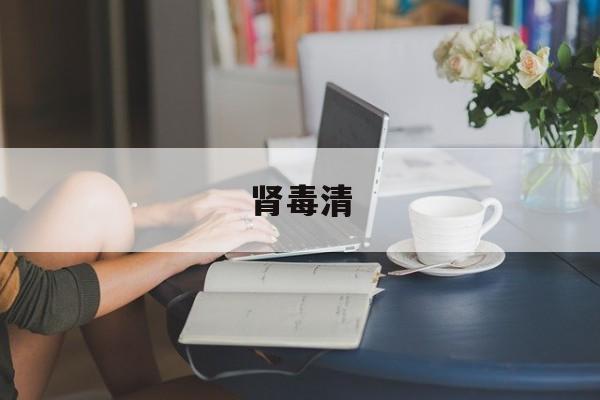 肾毒清(肾毒清功效主治) 肾毒清(肾毒清功效主治)