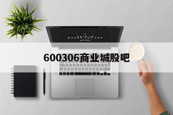 600306商业城股吧(600388股票行情股吧)