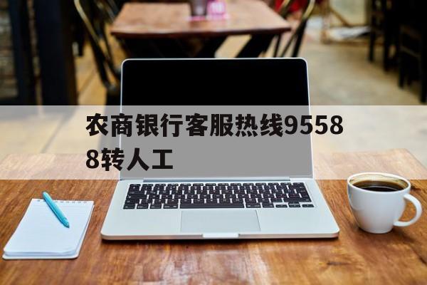 农商银行客服热线95588转人工(农商银行人工客服电话是24小时的吗)